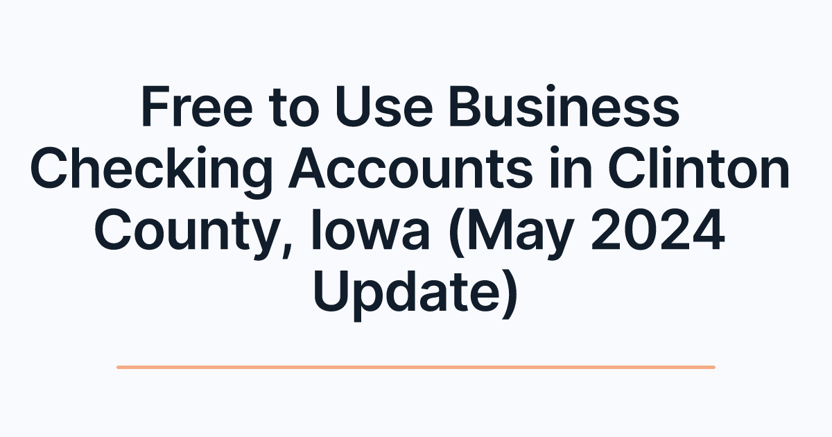 Free to Use Business Checking Accounts in Clinton County, Iowa (May 2024 Update)